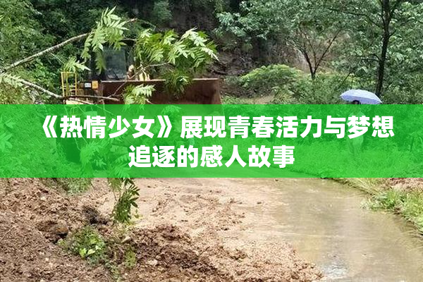 《热情少女》展现青春活力与梦想追逐的感人故事