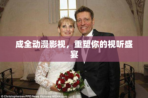 成全动漫影视，重塑你的视听盛宴