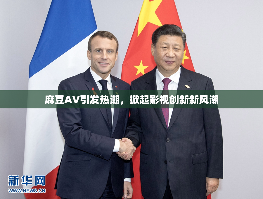 麻豆A∨引发热潮，掀起影视创新新风潮