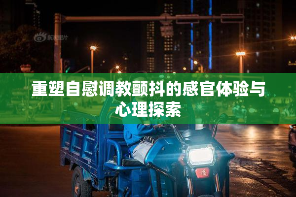 重塑自慰调教颤抖的感官体验与心理探索
