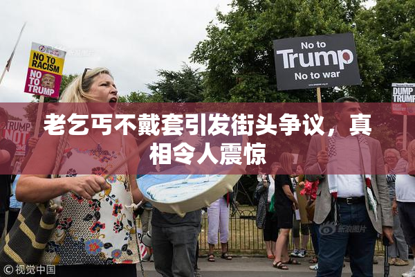 老乞丐不戴套引发街头争议，真相令人震惊
