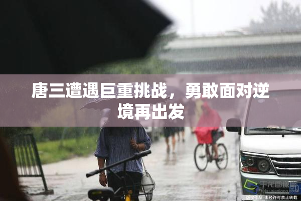 唐三遭遇巨重挑战，勇敢面对逆境再出发