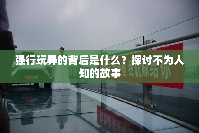 强行玩弄的背后是什么？探讨不为人知的故事