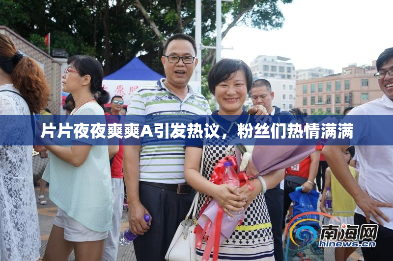 片片夜夜爽爽A引发热议，粉丝们热情满满