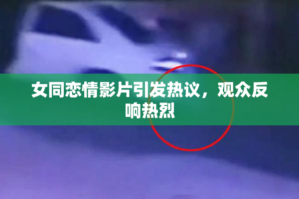 女同恋情影片引发热议，观众反响热烈