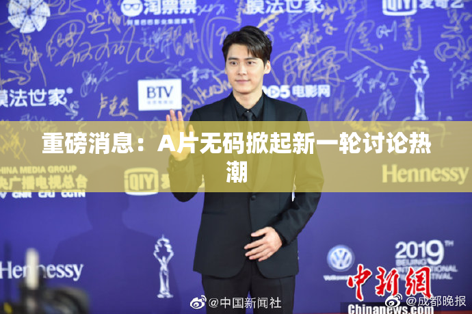 重磅消息：A片无码掀起新一轮讨论热潮