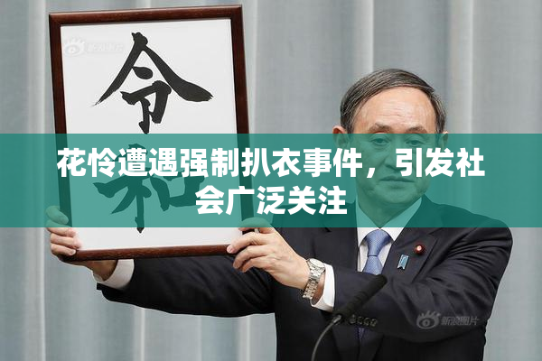 花怜遭遇强制扒衣事件，引发社会广泛关注
