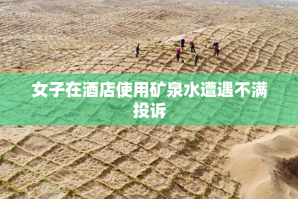 女子在酒店使用矿泉水遭遇不满投诉