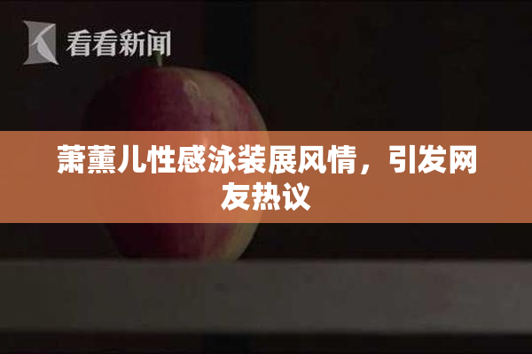 萧薰儿性感泳装展风情，引发网友热议
