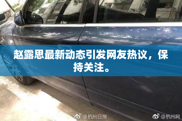 赵露思最新动态引发网友热议，保持关注。