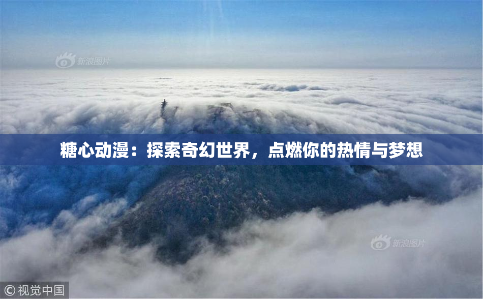 糖心动漫：探索奇幻世界，点燃你的热情与梦想