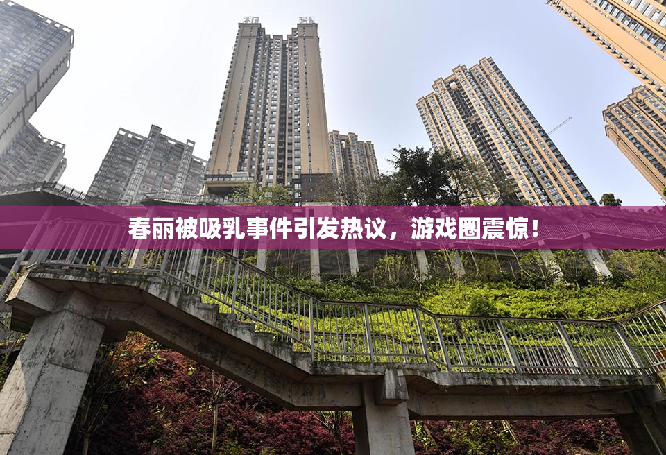 春丽被吸乳事件引发热议，游戏圈震惊！