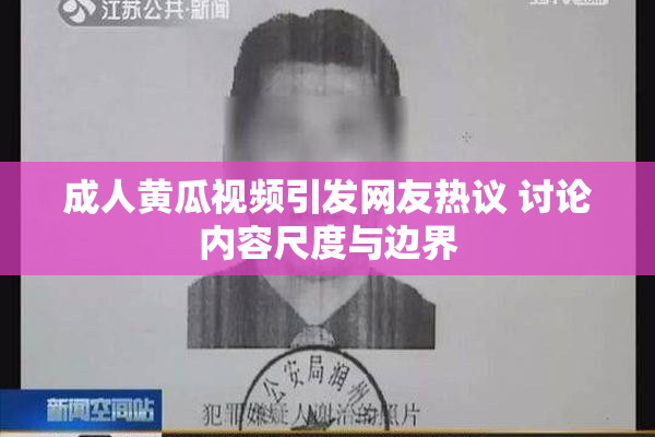 成人黄瓜视频引发网友热议 讨论内容尺度与边界