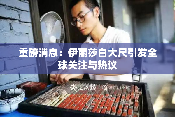 重磅消息：伊丽莎白大尺引发全球关注与热议