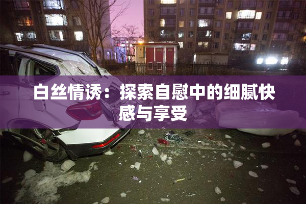 白丝情诱：探索自慰中的细腻快感与享受