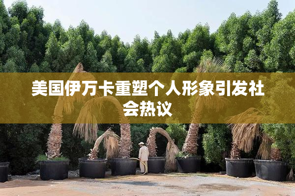 美国伊万卡重塑个人形象引发社会热议