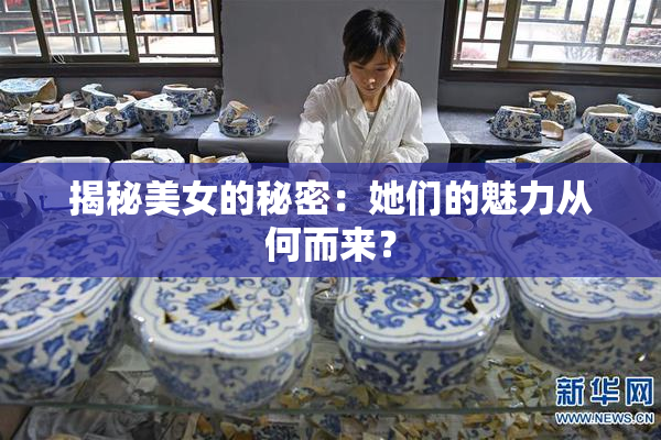 揭秘美女的秘密：她们的魅力从何而来？