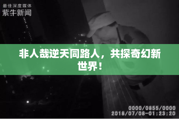 非人哉逆天同路人，共探奇幻新世界！