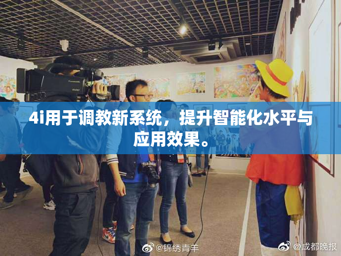 4i用于调教新系统，提升智能化水平与应用效果。