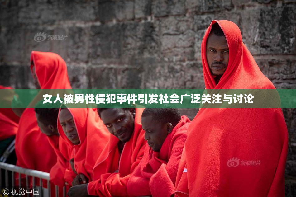 女人被男性侵犯事件引发社会广泛关注与讨论
