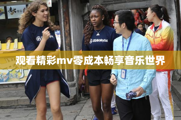 观看精彩mv零成本畅享音乐世界