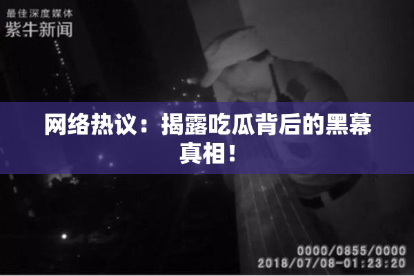 网络热议：揭露吃瓜背后的黑幕真相！