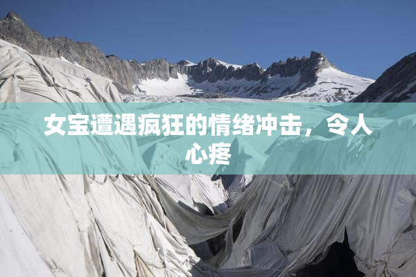 女宝遭遇疯狂的情绪冲击，令人心疼