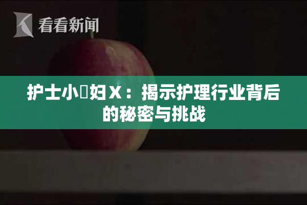 护士小婬妇Ⅹ：揭示护理行业背后的秘密与挑战