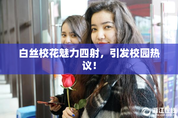 白丝校花魅力四射，引发校园热议！