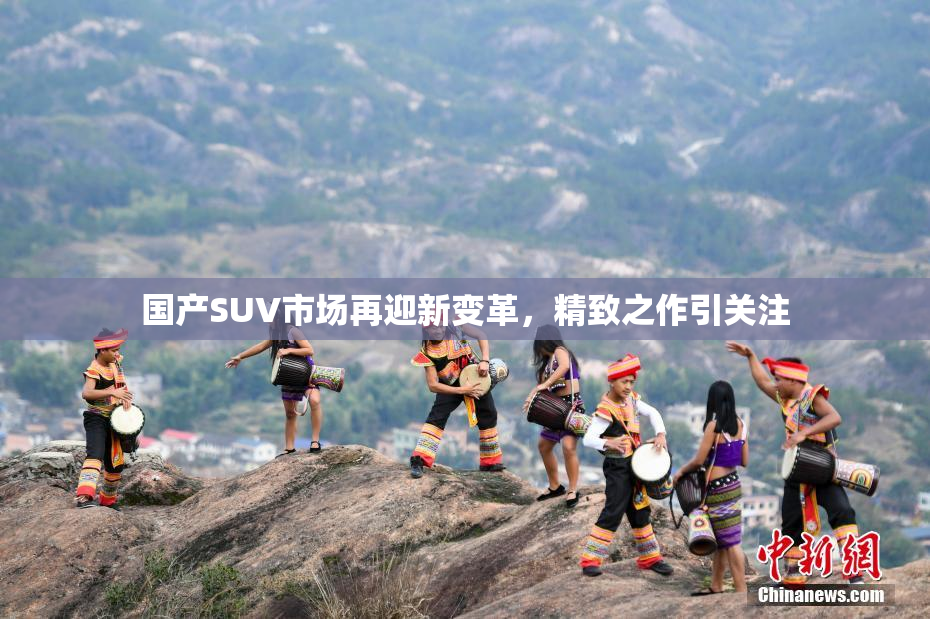 国产SUV市场再迎新变革，精致之作引关注