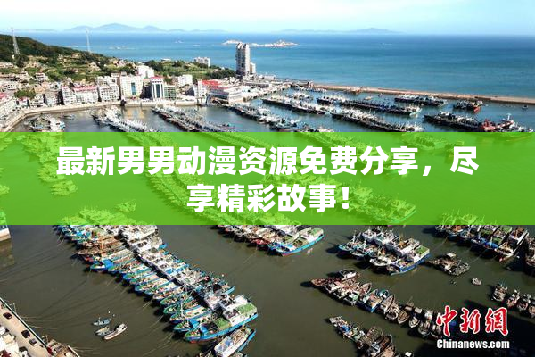 最新男男动漫资源免费分享，尽享精彩故事！