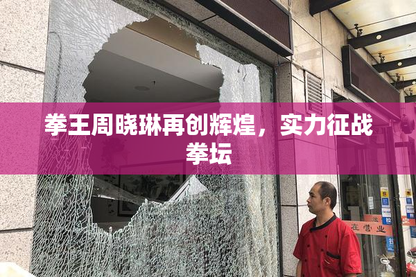 拳王周晓琳再创辉煌，实力征战拳坛