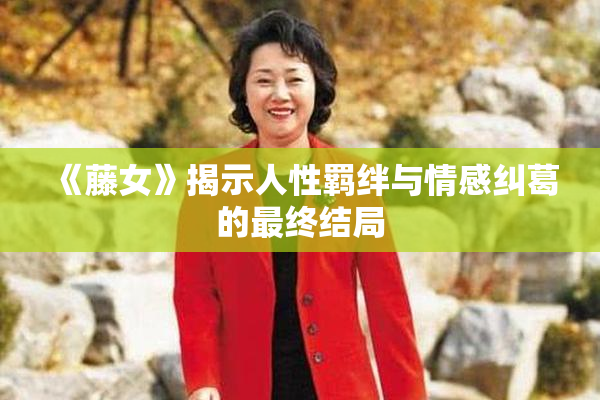 《藤女》揭示人性羁绊与情感纠葛的最终结局