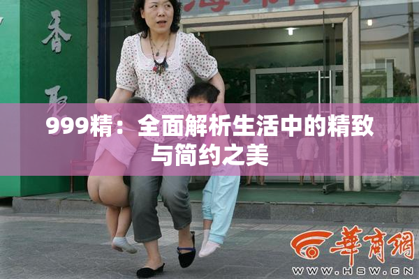 999精：全面解析生活中的精致与简约之美