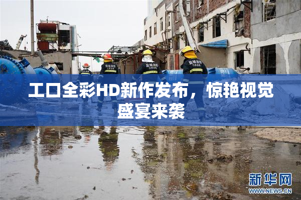 工口全彩HD新作发布，惊艳视觉盛宴来袭