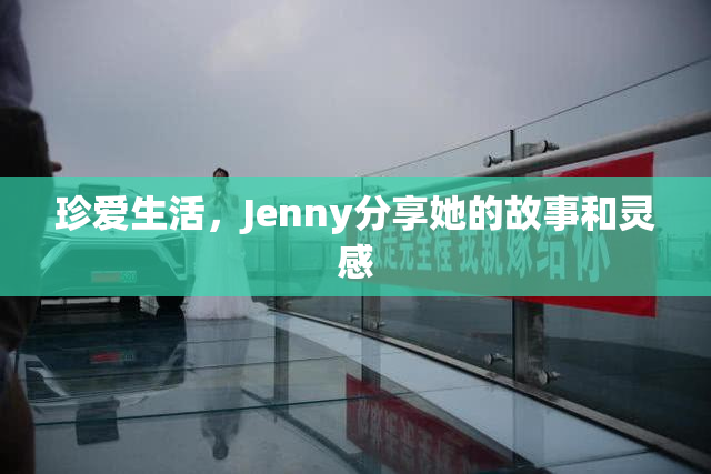 珍爱生活，Jenny分享她的故事和灵感