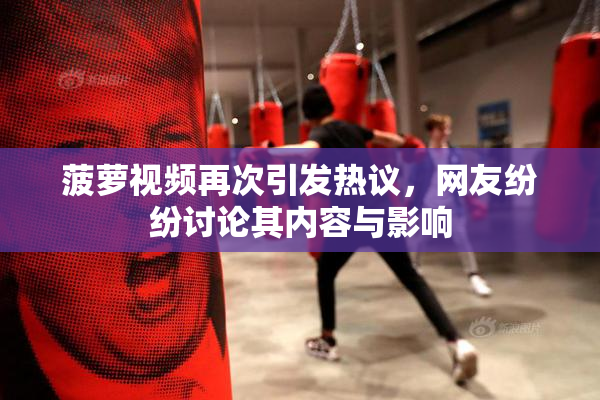 菠萝视频再次引发热议，网友纷纷讨论其内容与影响