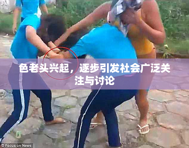 色老头兴起，逐步引发社会广泛关注与讨论