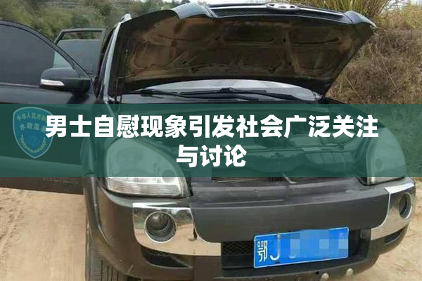 男士自慰现象引发社会广泛关注与讨论
