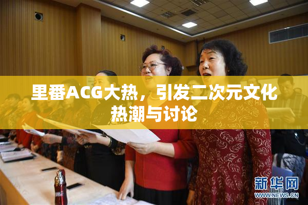 里番ACG大热，引发二次元文化热潮与讨论