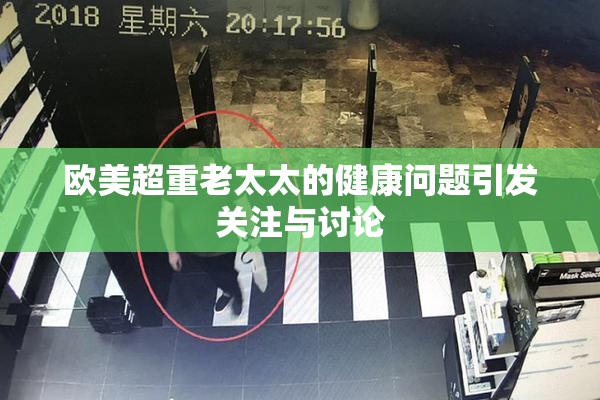欧美超重老太太的健康问题引发关注与讨论