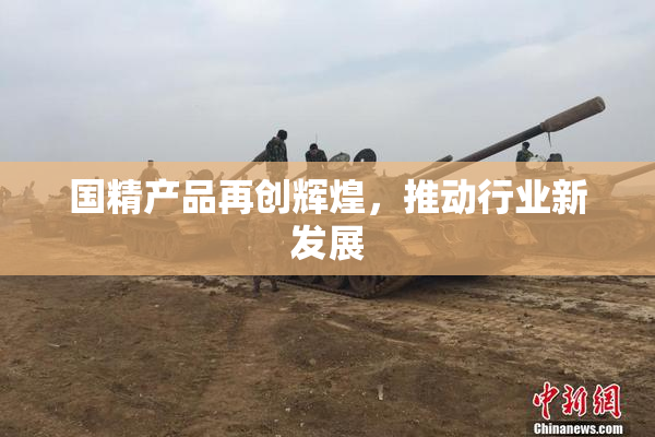 国精产品再创辉煌，推动行业新发展