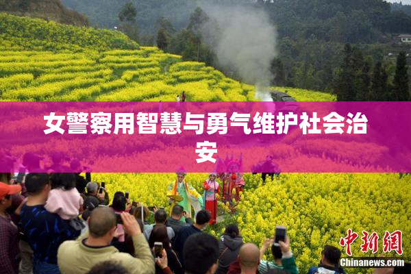 女警察用智慧与勇气维护社会治安