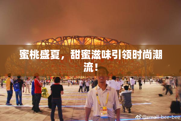 蜜桃盛夏，甜蜜滋味引领时尚潮流！