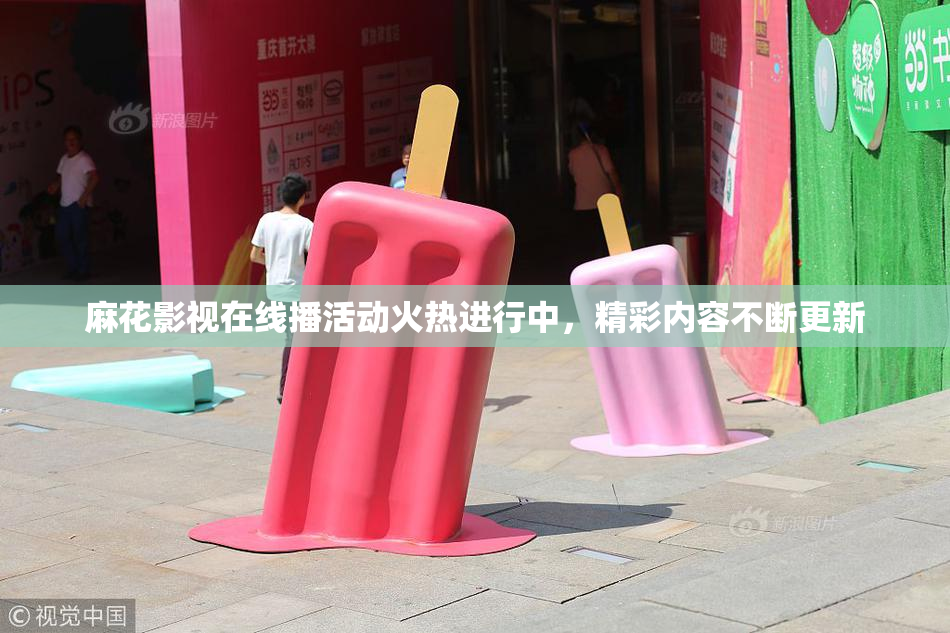 麻花影视在线播活动火热进行中，精彩内容不断更新