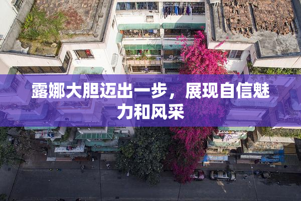 露娜大胆迈出一步，展现自信魅力和风采