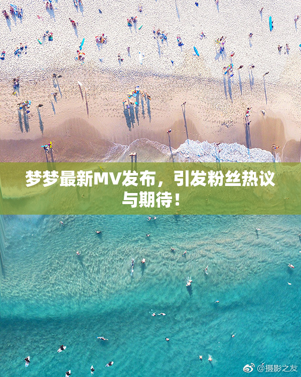 梦梦最新MV发布，引发粉丝热议与期待！