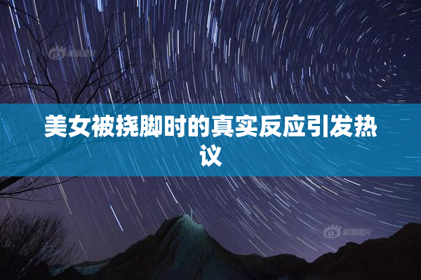 美女被挠脚时的真实反应引发热议