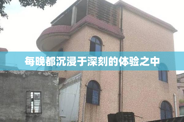 每晚都沉浸于深刻的体验之中