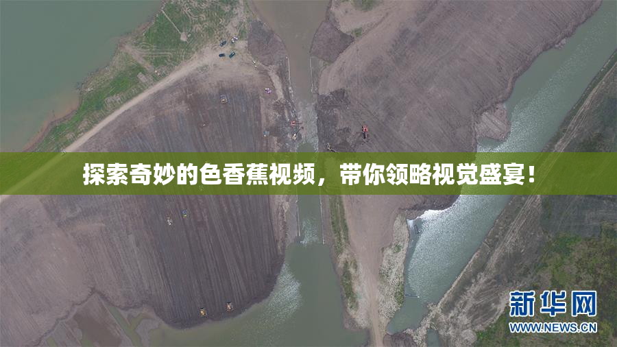 探索奇妙的色香蕉视频，带你领略视觉盛宴！